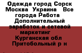 Одежда город Сорск Москва, Украина - Все города Работа » Дополнительный заработок и сетевой маркетинг   . Курганская обл.,Притобольный р-н